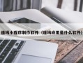 宜阳连线小程序制作软件（连线应用是什么软件）