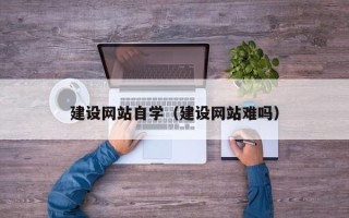 宜阳建设网站自学（建设网站难吗）