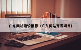 宜阳广东网站建设推荐（广东网站开发项目）