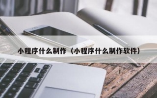 宜阳小程序什么制作（小程序什么制作软件）