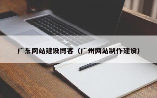 宜阳广东网站建设博客（广州网站制作建设）