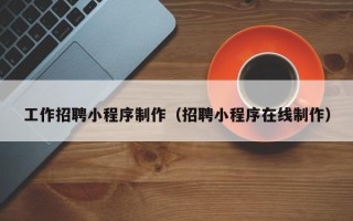 宜阳工作招聘小程序制作（招聘小程序在线制作）