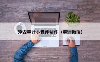 宜阳淳安审计小程序制作（审计微信）