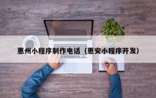 宜阳惠州小程序制作电话（惠安小程序开发）