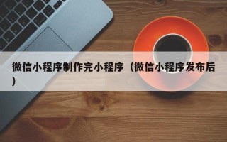 宜阳微信小程序制作完小程序（微信小程序发布后）