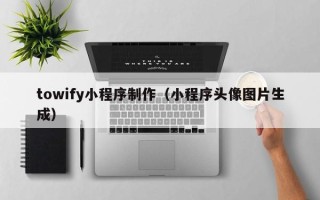 宜阳towify小程序制作（小程序头像图片生成）