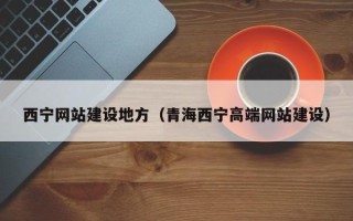 宜阳西宁网站建设地方（青海西宁高端网站建设）