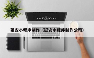 宜阳延安小程序制作（延安小程序制作公司）